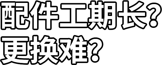 配件工期長(zhǎng)？ 更換難？
